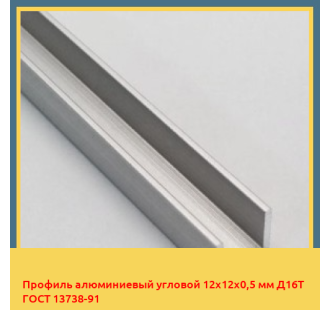 Профиль алюминиевый угловой 12х12х0,5 мм Д16Т ГОСТ 13738-91 в Актау