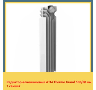 Радиатор алюминиевый ATM Thermo Grand 500/80 мм 1 секция