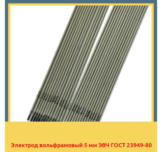 Электрод вольфрамовый 5 мм ЭВЧ ГОСТ 23949-80